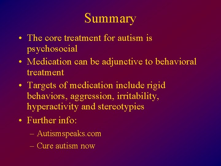 Summary • The core treatment for autism is psychosocial • Medication can be adjunctive