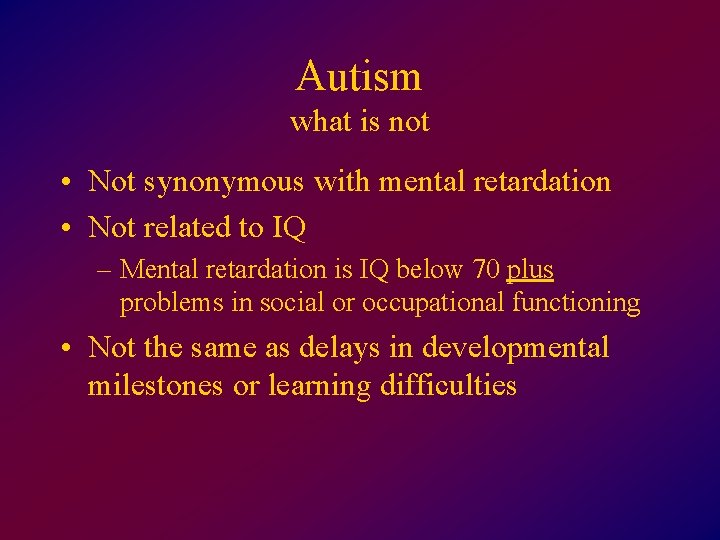 Autism what is not • Not synonymous with mental retardation • Not related to