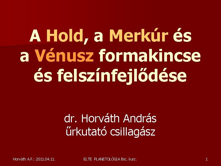 A Hold, a Merkúr és a Vénusz formakincse és felszínfejlődése dr. Horváth András űrkutató A Hold, a Merkúr és a Vénusz formakincse és felszínfejlődése dr. Horváth András űrkutató