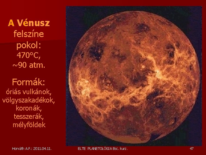 A Vénusz felszíne pokol: 470°C, ~90 atm. Formák: óriás vulkánok, völgyszakadékok, koronák, tesszerák, mélyföldek A Vénusz felszíne pokol: 470°C, ~90 atm. Formák: óriás vulkánok, völgyszakadékok, koronák, tesszerák, mélyföldek