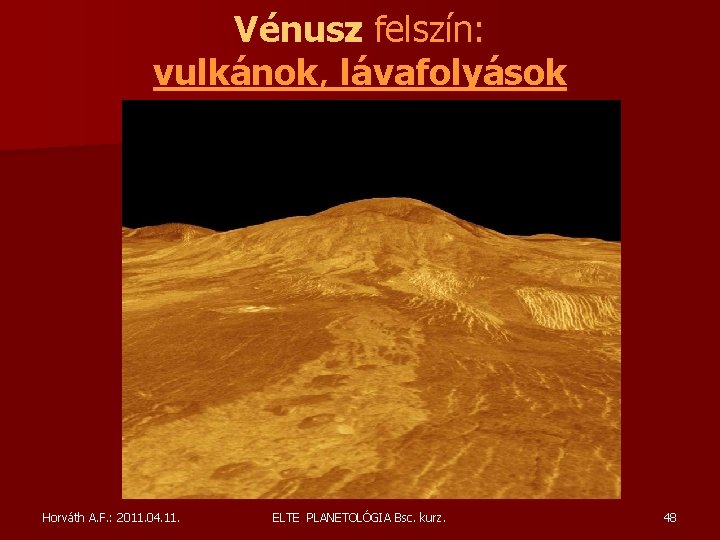 Vénusz felszín: vulkánok, lávafolyások Horváth A. F. : 2011. 04. 11. ELTE PLANETOLÓGIA Bsc. Vénusz felszín: vulkánok, lávafolyások Horváth A. F. : 2011. 04. 11. ELTE PLANETOLÓGIA Bsc.