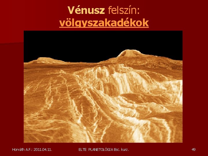 Vénusz felszín: völgyszakadékok Horváth A. F. : 2011. 04. 11. ELTE PLANETOLÓGIA Bsc. kurz. Vénusz felszín: völgyszakadékok Horváth A. F. : 2011. 04. 11. ELTE PLANETOLÓGIA Bsc. kurz.