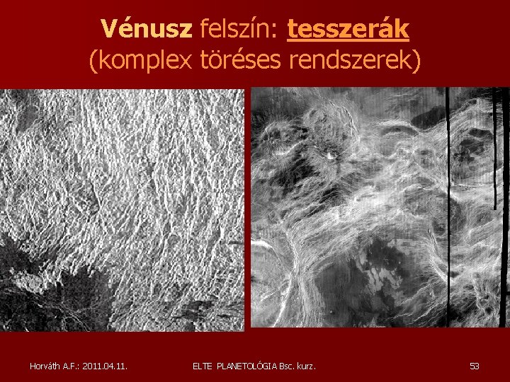 Vénusz felszín: tesszerák (komplex töréses rendszerek) Horváth A. F. : 2011. 04. 11. ELTE Vénusz felszín: tesszerák (komplex töréses rendszerek) Horváth A. F. : 2011. 04. 11. ELTE