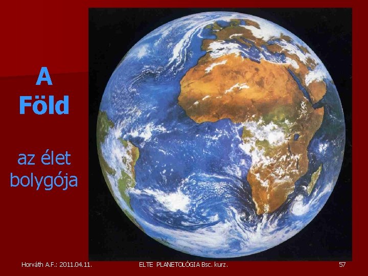 A Föld az élet bolygója Horváth A. F. : 2011. 04. 11. ELTE PLANETOLÓGIA A Föld az élet bolygója Horváth A. F. : 2011. 04. 11. ELTE PLANETOLÓGIA