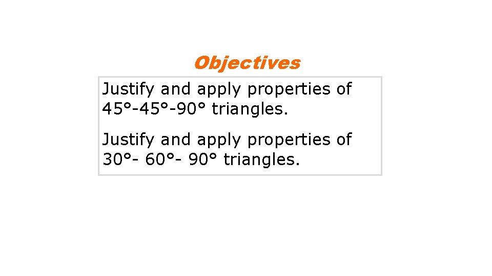 Objectives Justify and apply properties of 45°-90° triangles. Justify and apply properties of 30°-