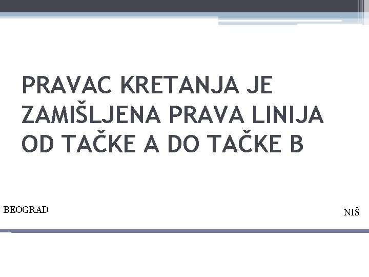 PRAVAC KRETANJA JE ZAMIŠLJENA PRAVA LINIJA OD TAČKE A DO TAČKE B BEOGRAD NIŠ