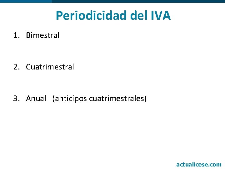 Periodicidad del IVA 1. Bimestral 2. Cuatrimestral 3. Anual (anticipos cuatrimestrales) actualicese. com 