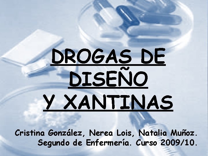 DROGAS DE DISEÑO Y XANTINAS Cristina González, Nerea Lois, Natalia Muñoz. Segundo de Enfermería.