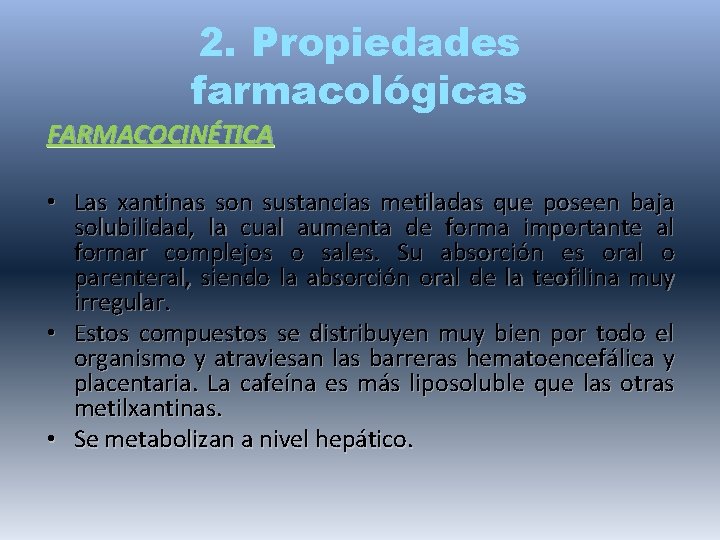 2. Propiedades farmacológicas FARMACOCINÉTICA • Las xantinas son sustancias metiladas que poseen baja solubilidad,