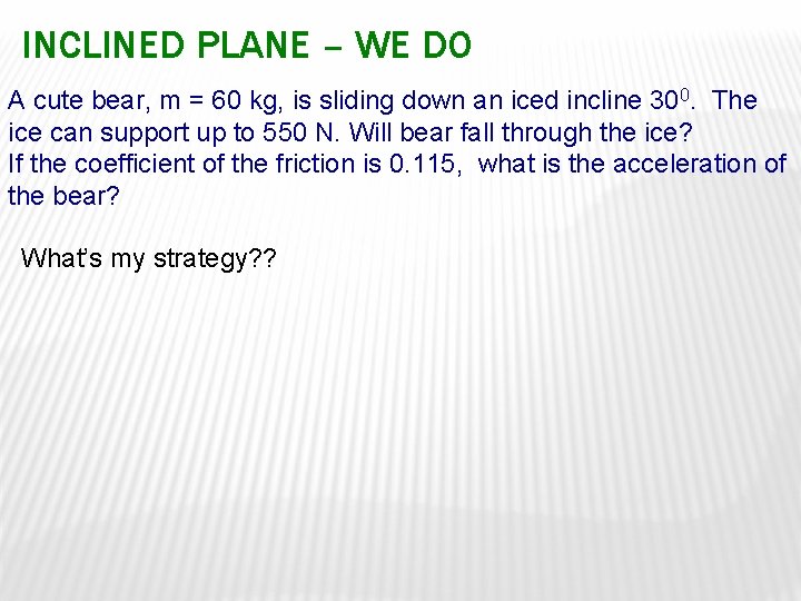 INCLINED PLANE – WE DO A cute bear, m = 60 kg, is sliding