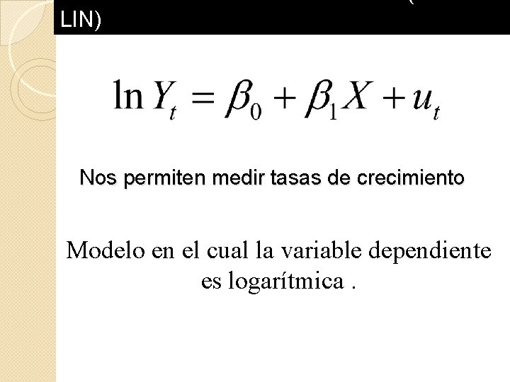 MODELO SEMI-LOGARITMICOS (LOGLIN) Nos permiten medir tasas de crecimiento Modelo en el cual la MODELO SEMI-LOGARITMICOS (LOGLIN) Nos permiten medir tasas de crecimiento Modelo en el cual la