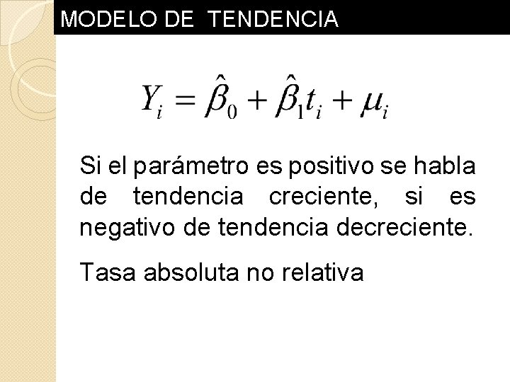 MODELO DE TENDENCIA Si el parámetro es positivo se habla de tendencia creciente, si MODELO DE TENDENCIA Si el parámetro es positivo se habla de tendencia creciente, si