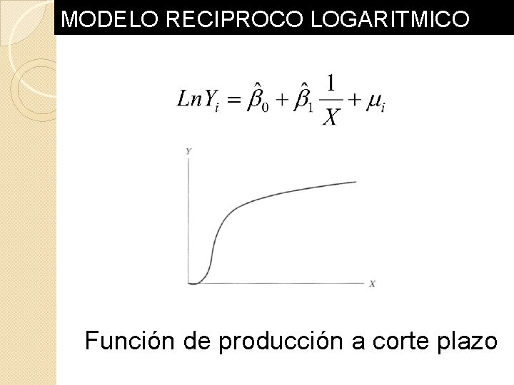 MODELO RECIPROCO LOGARITMICO Función de producción a corte plazo MODELO RECIPROCO LOGARITMICO Función de producción a corte plazo