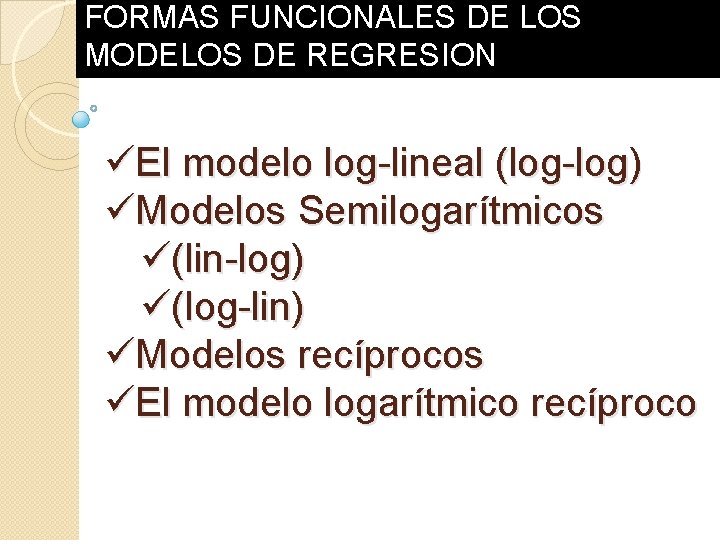 FORMAS FUNCIONALES DE LOS MODELOS DE REGRESION üEl modelo log-lineal (log-log) üModelos Semilogarítmicos ü(lin-log) FORMAS FUNCIONALES DE LOS MODELOS DE REGRESION üEl modelo log-lineal (log-log) üModelos Semilogarítmicos ü(lin-log)