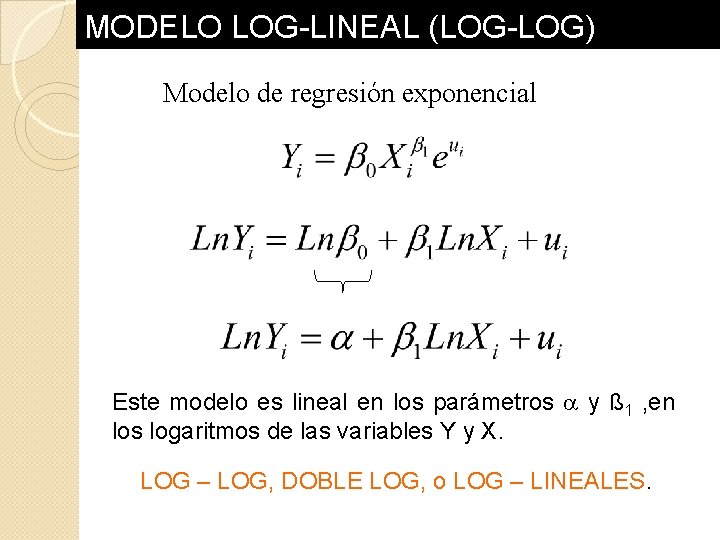 MODELO LOG-LINEAL (LOG-LOG) Modelo de regresión exponencial Este modelo es lineal en los parámetros MODELO LOG-LINEAL (LOG-LOG) Modelo de regresión exponencial Este modelo es lineal en los parámetros