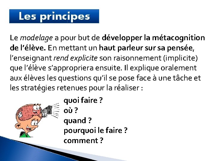 Les principes Le modelage a pour but de développer la métacognition de l’élève. En