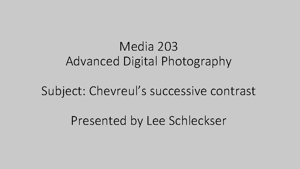 Media 203 Advanced Digital Photography Subject: Chevreul’s successive contrast Presented by Lee Schleckser 