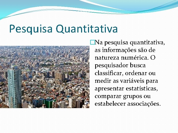 Pesquisa Quantitativa �Na pesquisa quantitativa, as informações são de natureza numérica. O pesquisador busca