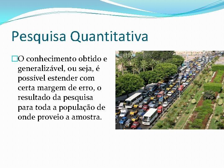 Pesquisa Quantitativa �O conhecimento obtido e generalizável, ou seja, é possível estender com certa