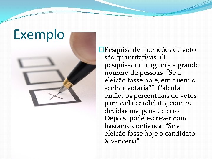 Exemplo �Pesquisa de intenções de voto são quantitativas. O pesquisador pergunta a grande número