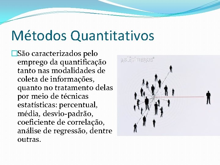Métodos Quantitativos �São caracterizados pelo emprego da quantificação tanto nas modalidades de coleta de