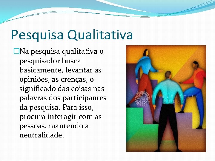 Pesquisa Qualitativa �Na pesquisa qualitativa o pesquisador busca basicamente, levantar as opiniões, as crenças,
