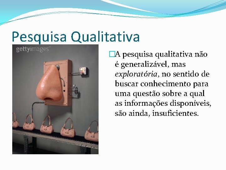 Pesquisa Qualitativa �A pesquisa qualitativa não é generalizável, mas exploratória, no sentido de buscar