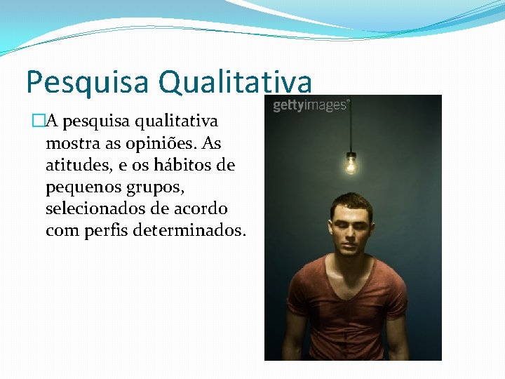 Pesquisa Qualitativa �A pesquisa qualitativa mostra as opiniões. As atitudes, e os hábitos de