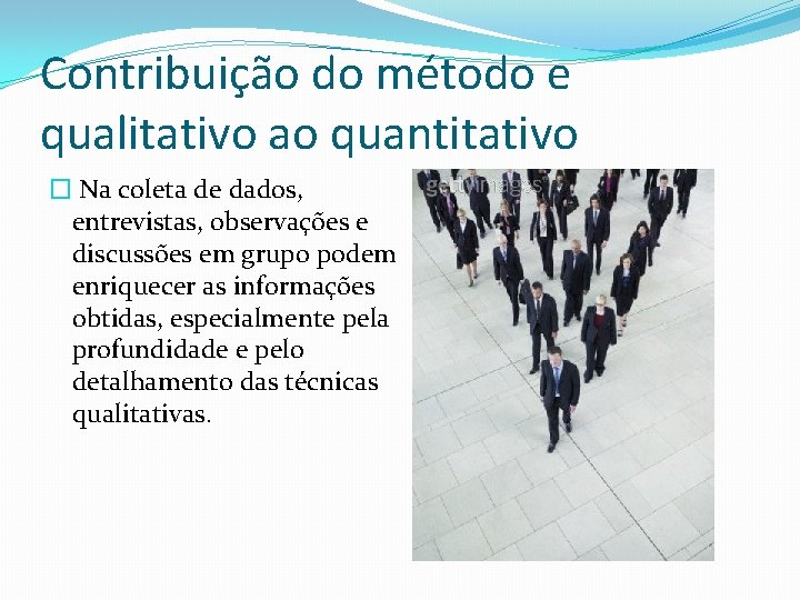 Contribuição do método e qualitativo ao quantitativo � Na coleta de dados, entrevistas, observações