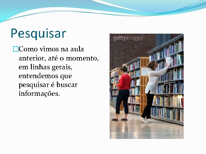 Pesquisar �Como vimos na aula anterior, até o momento, em linhas gerais, entendemos que