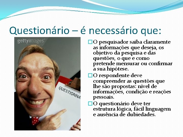 Questionário – é necessário que: �O pesquisador saiba claramente as informações que deseja, os