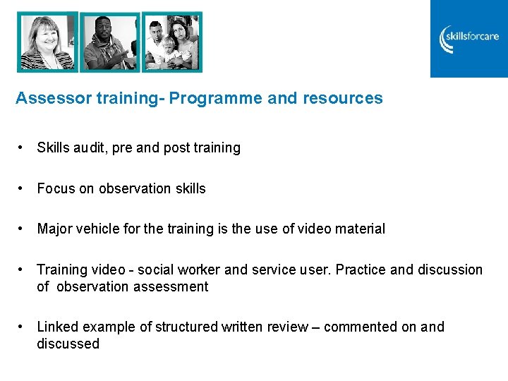 Assessor training- Programme and resources • Skills audit, pre and post training • Focus Assessor training- Programme and resources • Skills audit, pre and post training • Focus