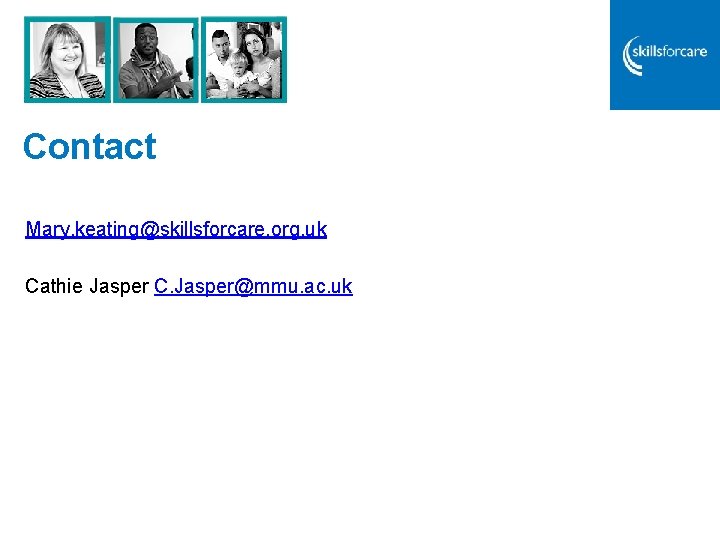 Contact Mary. keating@skillsforcare. org. uk Cathie Jasper C. Jasper@mmu. ac. uk Contact Mary. keating@skillsforcare. org. uk Cathie Jasper C. Jasper@mmu. ac. uk