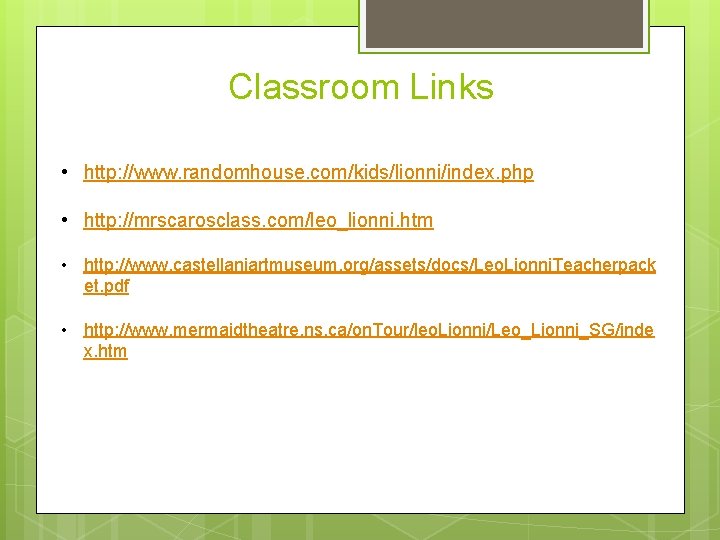 Classroom Links • http: //www. randomhouse. com/kids/lionni/index. php • http: //mrscarosclass. com/leo_lionni. htm •