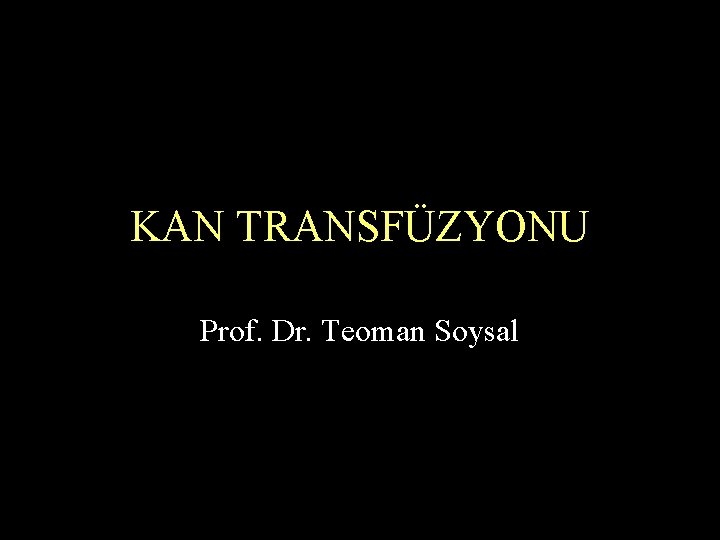 KAN TRANSFÜZYONU Prof. Dr. Teoman Soysal KAN TRANSFÜZYONU Prof. Dr. Teoman Soysal