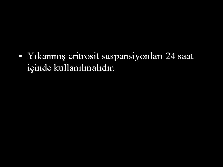 • Yıkanmış eritrosit suspansiyonları 24 saat içinde kullanılmalıdır. • Yıkanmış eritrosit suspansiyonları 24 saat içinde kullanılmalıdır.