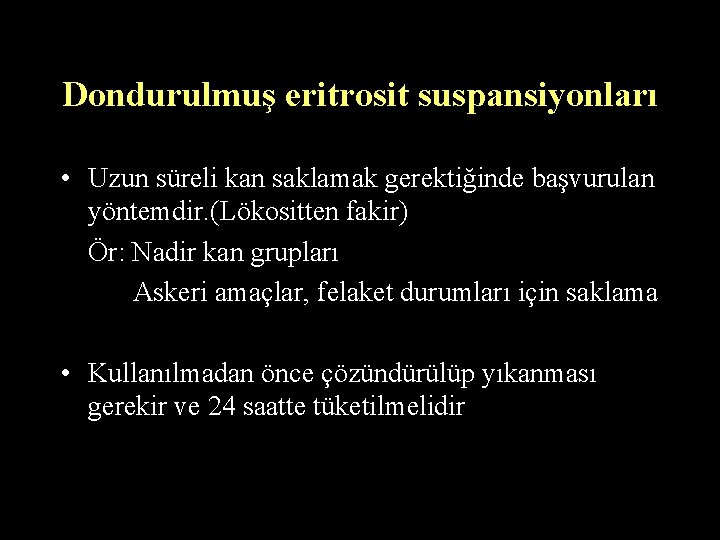 Dondurulmuş eritrosit suspansiyonları • Uzun süreli kan saklamak gerektiğinde başvurulan yöntemdir. (Lökositten fakir) Ör: