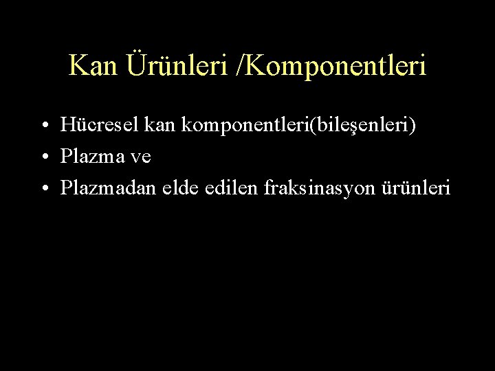 Kan Ürünleri /Komponentleri • Hücresel kan komponentleri(bileşenleri) • Plazma ve • Plazmadan elde edilen Kan Ürünleri /Komponentleri • Hücresel kan komponentleri(bileşenleri) • Plazma ve • Plazmadan elde edilen