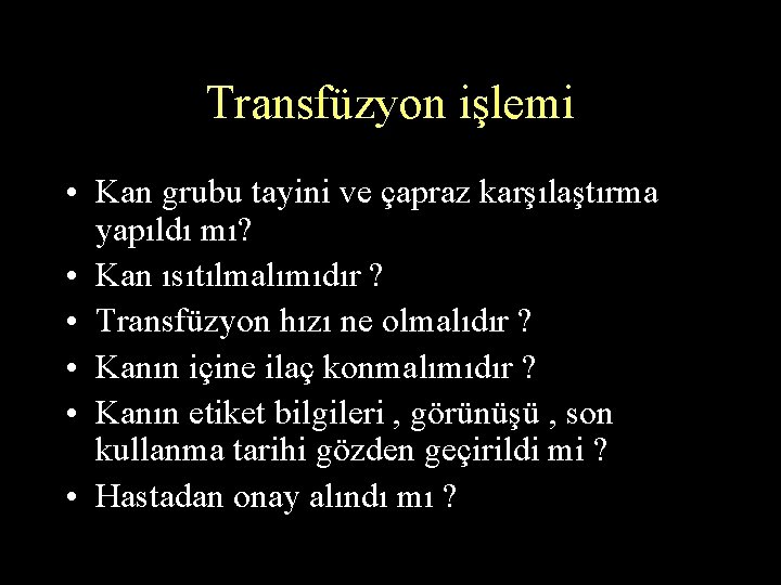 Transfüzyon işlemi • Kan grubu tayini ve çapraz karşılaştırma yapıldı mı? • Kan ısıtılmalımıdır