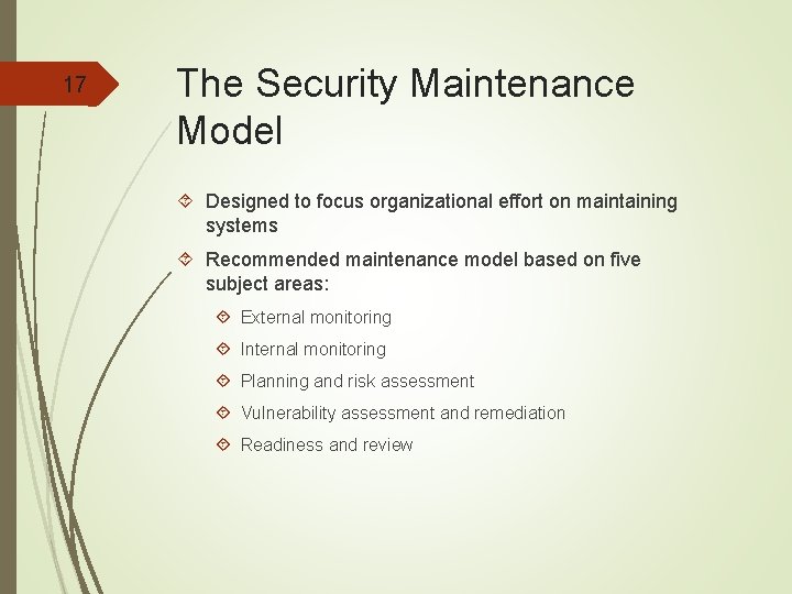 17 The Security Maintenance Model Designed to focus organizational effort on maintaining systems Recommended