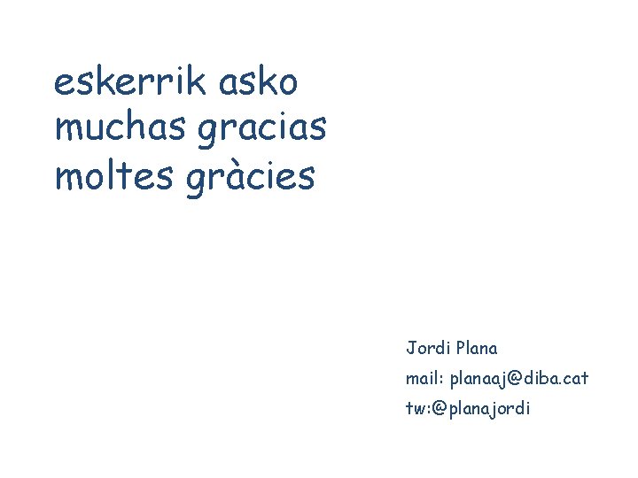 eskerrik asko muchas gracias moltes gràcies Jordi Plana mail: planaaj@diba. cat tw: @planajordi 