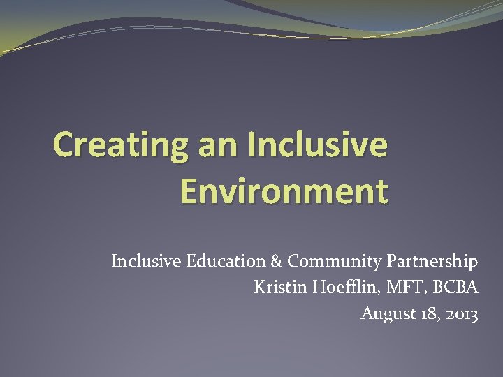 Creating an Inclusive Environment Inclusive Education & Community Partnership Kristin Hoefflin, MFT, BCBA August