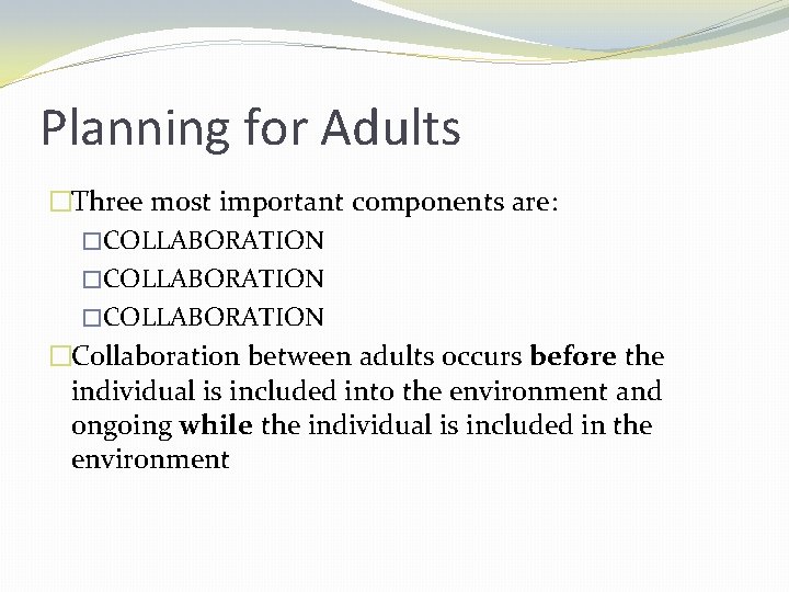 Planning for Adults �Three most important components are: �COLLABORATION �Collaboration between adults occurs before