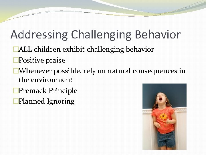 Addressing Challenging Behavior �ALL children exhibit challenging behavior �Positive praise �Whenever possible, rely on