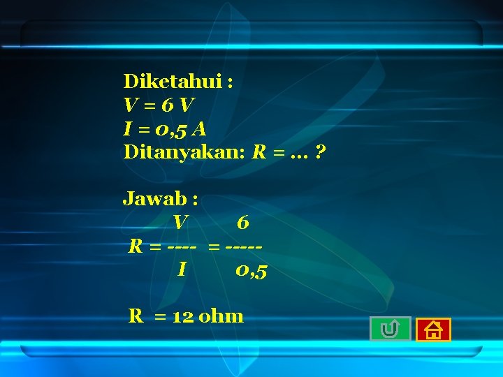 Diketahui : V=6 V I = 0, 5 A Ditanyakan: R =. . .