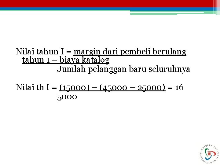 Nilai tahun I = margin dari pembeli berulang tahun 1 – biaya katalog Jumlah