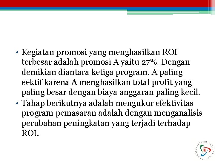  • Kegiatan promosi yang menghasilkan ROI terbesar adalah promosi A yaitu 27%. Dengan