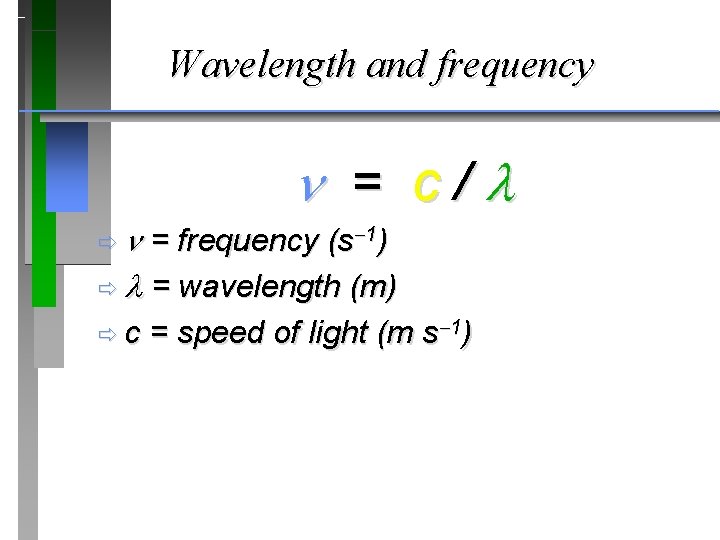 Wavelength and frequency = c / ð = frequency (s 1) ð = wavelength