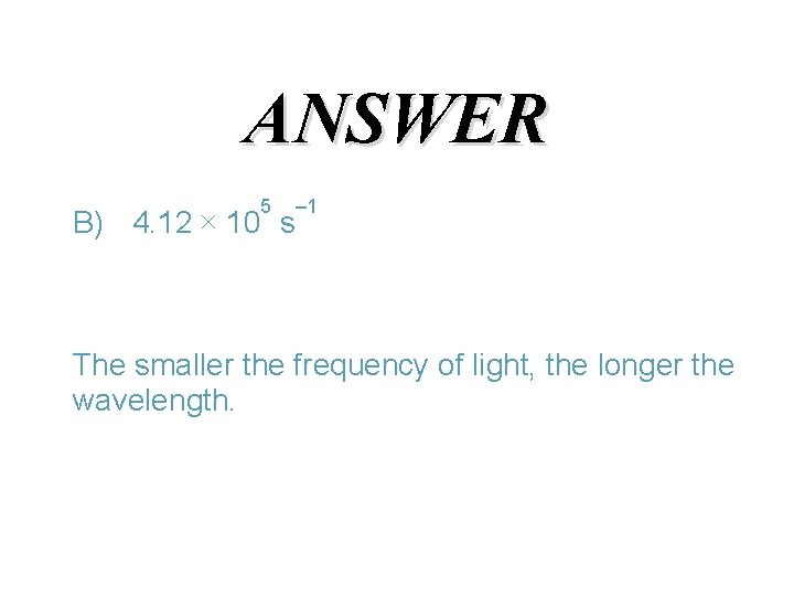 ANSWER 5 – 1 B) 4. 12 ´ 10 s The smaller the frequency