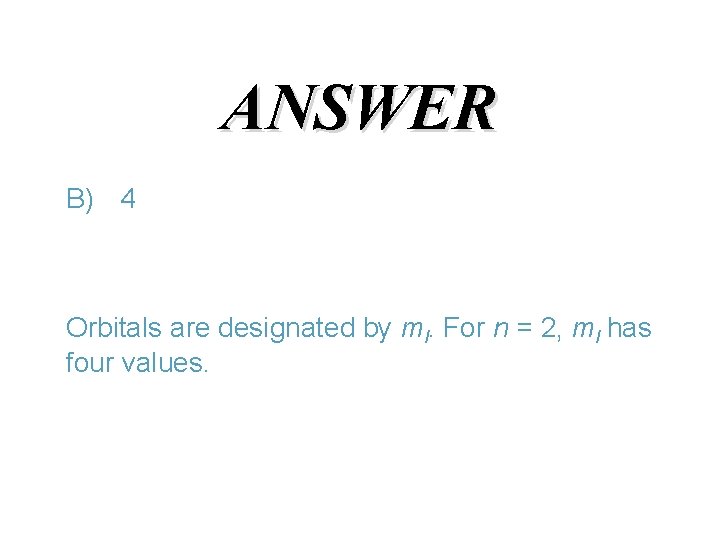 ANSWER B) 4 Orbitals are designated by ml. For n = 2, ml has